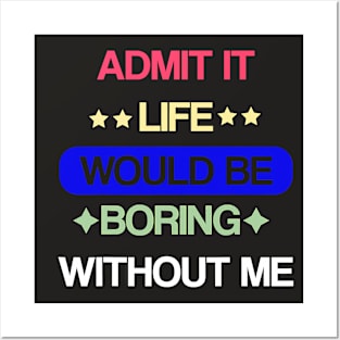 Admit It Life Would Be Boring Without Me Funny Saying Posters and Art